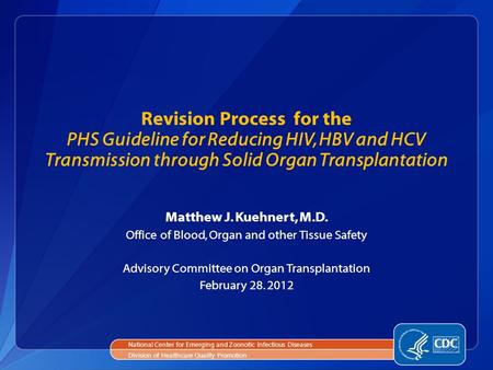 Revision Process for the PHS Guideline for Reducing HIV, HBV and HCV Transmission through Solid Organ Transplantation Matthew J. Kuehnert, M.D. Office.
