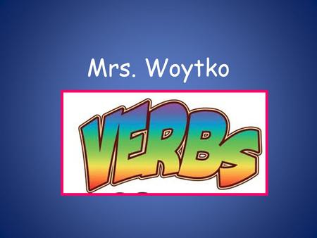 Mrs. Woytko. 3 types of verbs 1.Action 2.Linking 3.Helping + main.