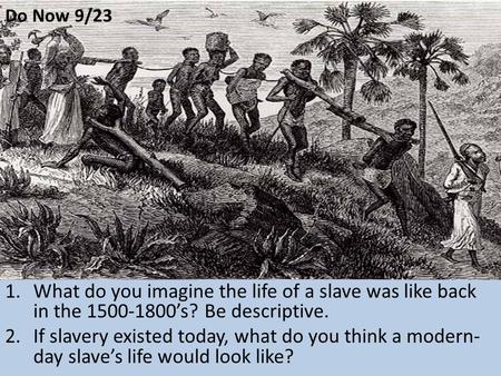 Do Now 9/23 What do you imagine the life of a slave was like back in the 1500-1800’s? Be descriptive. If slavery existed today, what do you think a modern-day.