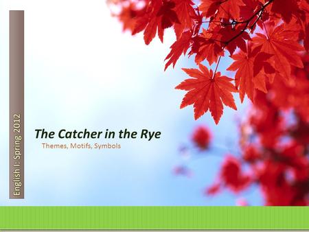 English I: Spring 2012 The Catcher in the Rye Themes, Motifs, Symbols.
