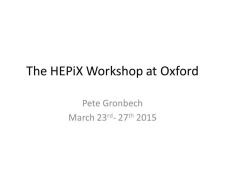 The HEPiX Workshop at Oxford Pete Gronbech March 23 rd - 27 th 2015.