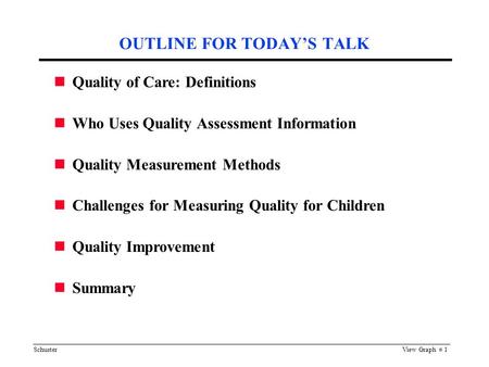 SchusterView Graph # 1 OUTLINE FOR TODAY’S TALK Quality of Care: Definitions Who Uses Quality Assessment Information Quality Measurement Methods Challenges.