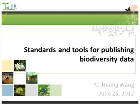 Standards and tools for publishing biodiversity data Yu-Huang Wang June 25, 2012.