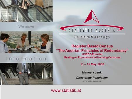 S T A T I S T I C S A U S T R I A May 13th – 15th 2008 1 www.statistik.at Register Based Census “The Austrian Principles of Redundancy” UNECE/Eurostat.