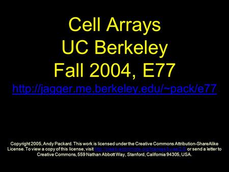 Cell Arrays UC Berkeley Fall 2004, E77  Copyright 2005, Andy Packard. This work is licensed under the Creative Commons.