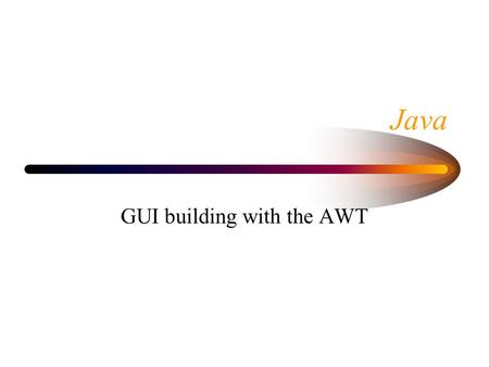 Java GUI building with the AWT. AWT (Abstract Window Toolkit) Present in all Java implementations Described in (almost) every Java textbook Adequate for.