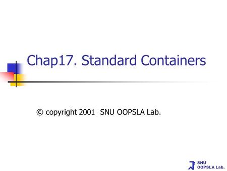 SNU OOPSLA Lab. Chap17. Standard Containers © copyright 2001 SNU OOPSLA Lab.
