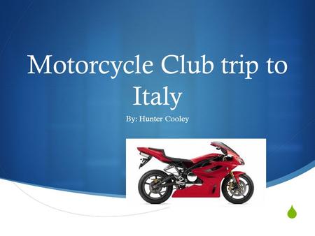  Motorcycle Club trip to Italy By: Hunter Cooley.