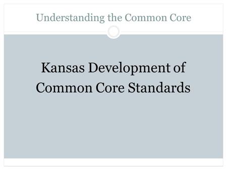 Understanding the Common Core Kansas Development of Common Core Standards.