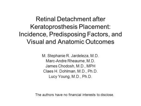 Retinal Detachment after Keratoprosthesis Placement: Incidence, Predisposing Factors, and Visual and Anatomic Outcomes M. Stephanie R. Jardeleza, M.D.