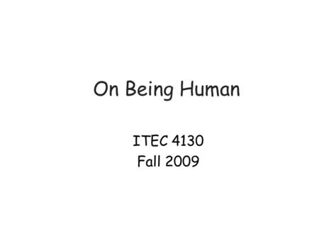 On Being Human ITEC 4130 Fall 2009. Understanding humans Humans evolve much more slowly than technology There are limits to human capabilities - knowing.