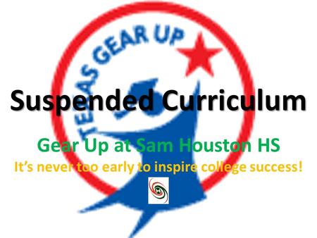 Suspended Curriculum Gear Up at Sam Houston HS It’s never too early to inspire college success!