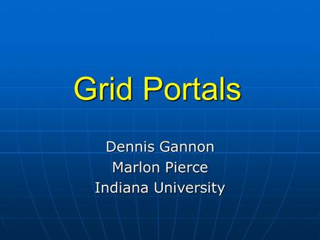 Grid Portals Dennis Gannon Marlon Pierce Indiana University.