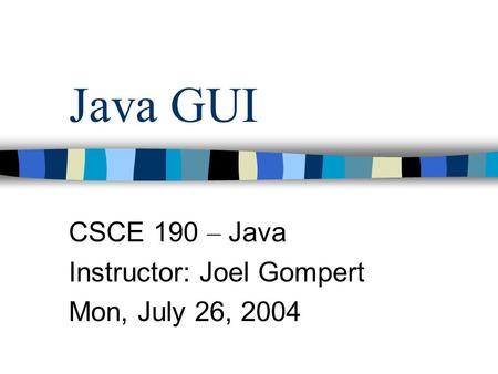 Java GUI CSCE 190 – Java Instructor: Joel Gompert Mon, July 26, 2004.