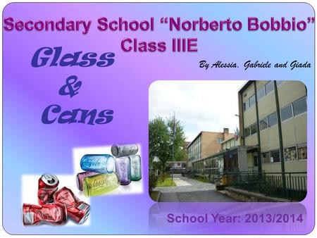 Glass & Cans By Alessia, Gabriele and Giada School Year: 2013/2014.