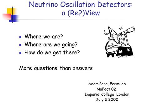 Neutrino Oscillation Detectors: a (Re?)View Where we are? Where are we going? How do we get there? More questions than answers Adam Para, Fermilab NuFact.