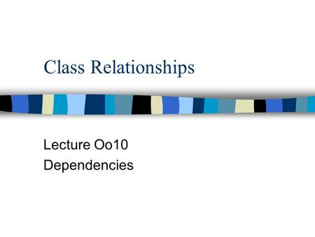 Class Relationships Lecture Oo10 Dependencies. References n Booch, et al, The Unified Modeling Language User Guide, Chapt 5 p.69, Chapt 9 130, Chapt 10.
