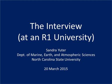 The Interview (at an R1 University) Sandra Yuter Dept. of Marine, Earth, and Atmospheric Sciences North Carolina State University 20 March 2015.