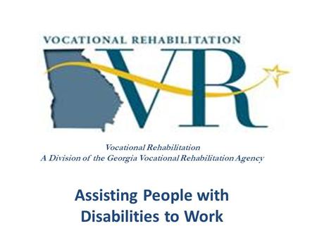 Vocational Rehabilitation A Division of the Georgia Vocational Rehabilitation Agency Assisting People with Disabilities to Work.