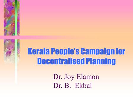 Kerala People’s Campaign for Decentralised Planning Dr. Joy Elamon Dr. B. Ekbal.