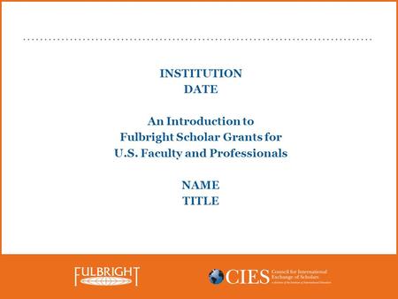 INSTITUTION DATE An Introduction to Fulbright Scholar Grants for U.S. Faculty and Professionals NAME TITLE.