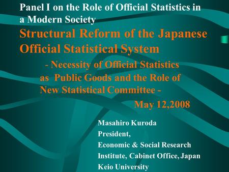 Panel I on the Role of Official Statistics in a Modern Society Structural Reform of the Japanese Official Statistical System - Necessity of Official Statistics.