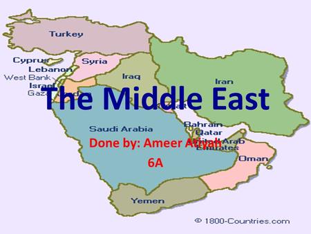 The Middle East Done by: Ameer Atiyah 6A.