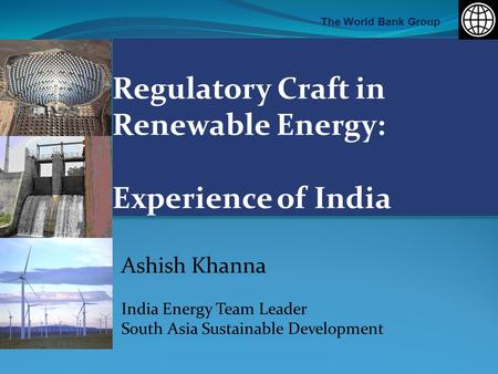The World Bank Group Ashish Khanna India Energy Team Leader South Asia Sustainable Development.