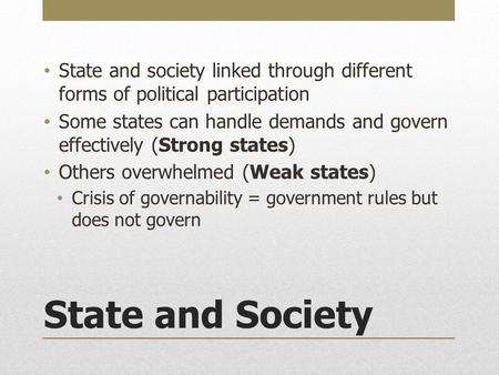 State and Society State and society linked through different forms of political participation Some states can handle demands and govern effectively (Strong.