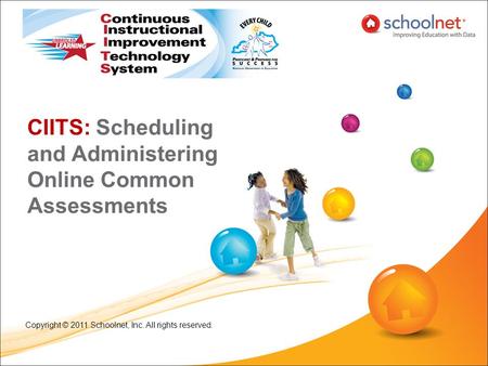 CIITS: Scheduling and Administering Online Common Assessments Copyright © 2011 Schoolnet, Inc. All rights reserved.