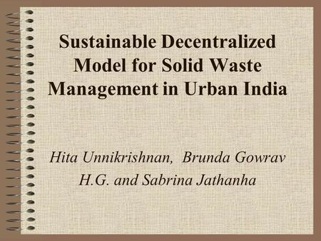 Sustainable Decentralized Model for Solid Waste Management in Urban India Hita Unnikrishnan, Brunda Gowrav H.G. and Sabrina Jathanha.