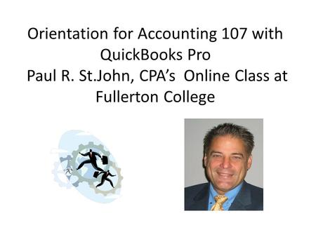 Orientation for Accounting 107 with QuickBooks Pro Paul R. St.John, CPA’s Online Class at Fullerton College.