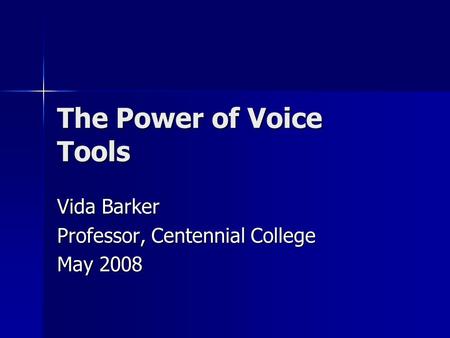 The Power of Voice Tools Vida Barker Professor, Centennial College May 2008.