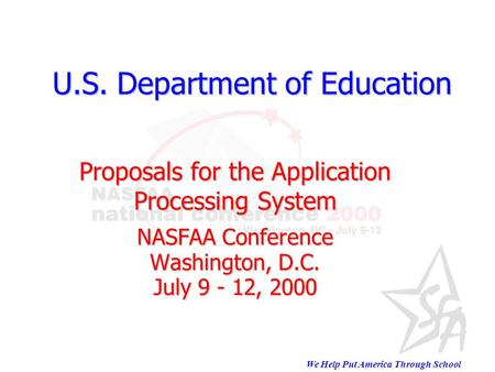 We Help Put America Through School U.S. Department of Education U.S. Department of Education Proposals for the Application Processing System NASFAA Conference.