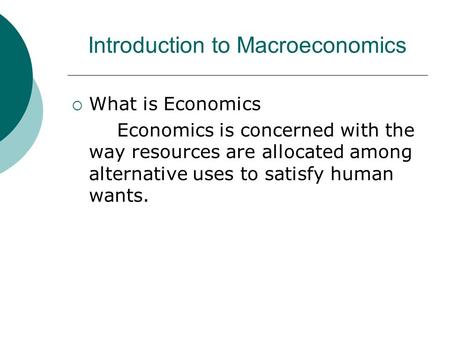 Introduction to Macroeconomics  What is Economics Economics is concerned with the way resources are allocated among alternative uses to satisfy human.