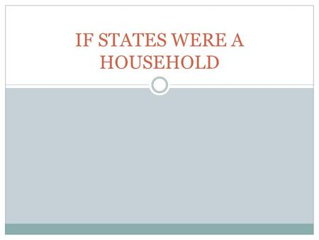 IF STATES WERE A HOUSEHOLD. If States Were A Household… If the State was described as a house what would it look like? States are just like families and.