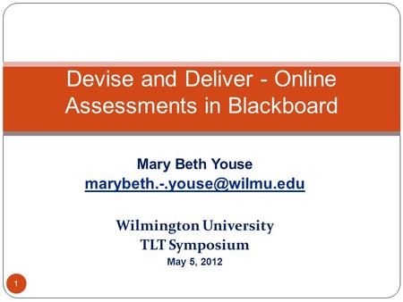 Mary Beth Youse Wilmington University TLT Symposium May 5, 2012 Devise and Deliver - Online Assessments in Blackboard 1.