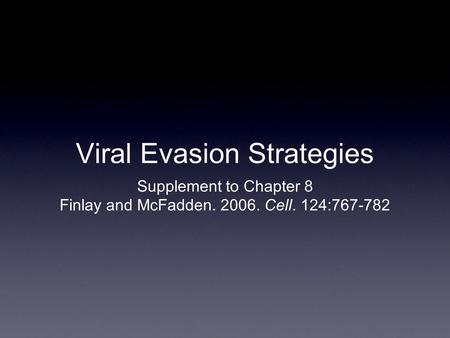 Viral Evasion Strategies Supplement to Chapter 8 Finlay and McFadden. 2006. Cell. 124:767-782.