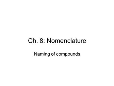 Ch. 8: Nomenclature Naming of compounds. ● Metals and non-metals combine to form ionic compounds ● Non-metals and non-metals combine to form molecular.