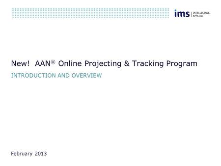 New! AAN ® Online Projecting & Tracking Program INTRODUCTION AND OVERVIEW February 2013.