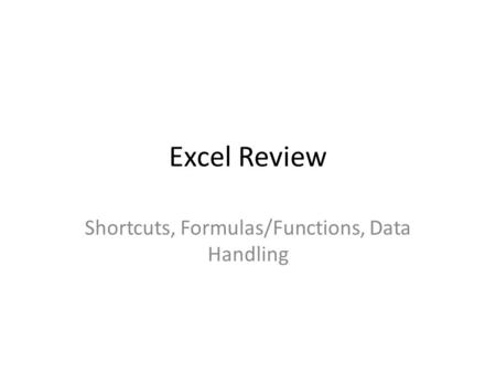 Excel Review Shortcuts, Formulas/Functions, Data Handling.