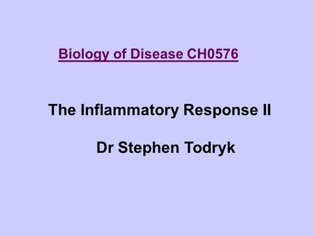 Biology of Disease CH0576 The Inflammatory Response II Dr Stephen Todryk.