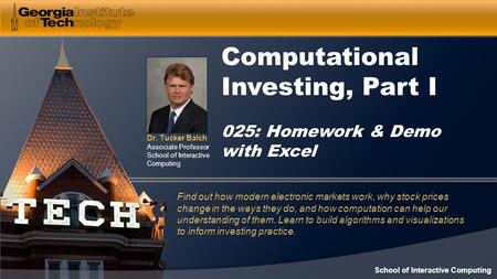 Dr. Tucker Balch Associate Professor School of Interactive Computing Computational Investing, Part I 025: Homework & Demo with Excel Find out how modern.