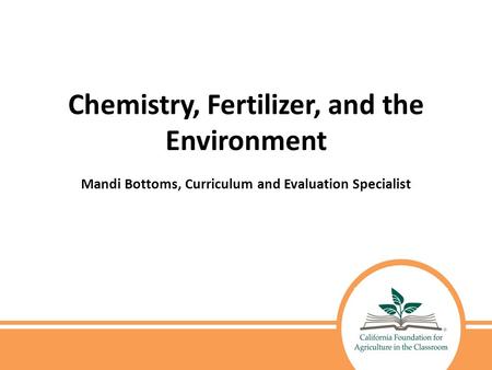Chemistry, Fertilizer, and the Environment Mandi Bottoms, Curriculum and Evaluation Specialist.