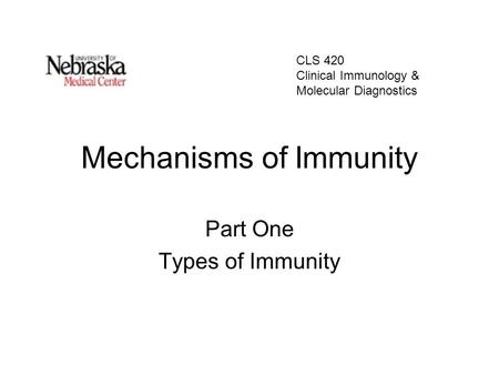 Mechanisms of Immunity Part One Types of Immunity CLS 420 Clinical Immunology & Molecular Diagnostics.