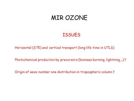 MIR OZONE ISSUES Horizontal (STE) and vertical transport (long life time in UTLS) Photochemical production by precursors (biomass burning, lightning,..)