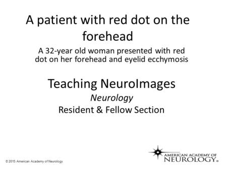 A patient with red dot on the forehead A 32-year old woman presented with red dot on her forehead and eyelid ecchymosis Teaching NeuroImages Neurology.