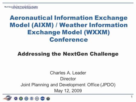 11 Aeronautical Information Exchange Model (AIXM) / Weather Information Exchange Model (WXXM) Conference Addressing the NextGen Challenge Charles A. Leader.