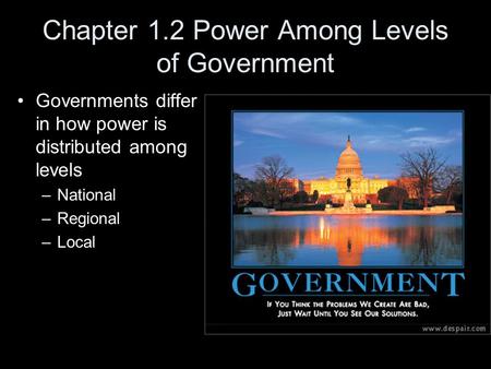 Chapter 1.2 Power Among Levels of Government Governments differ in how power is distributed among levels –National –Regional –Local.
