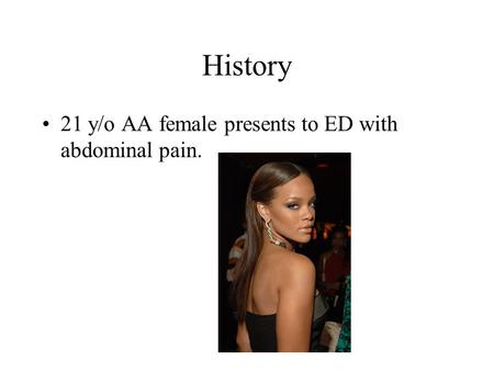 History 21 y/o AA female presents to ED with abdominal pain.